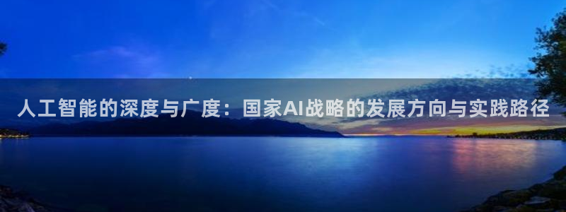 人工智能的深度与广度：国家AI战略的发展方向与实践路径