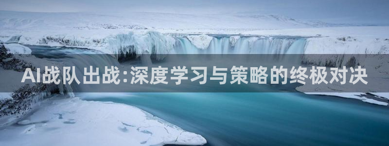 AI战队出战:深度学习与策略的终极对决