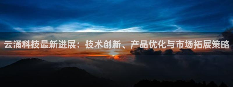 云涌科技最新进展：技术创新、产品优化与市场拓展策略
