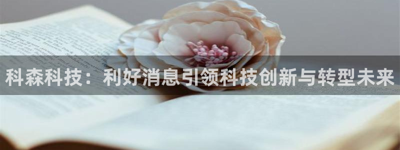 科森科技：利好消息引领科技创新与转型未来