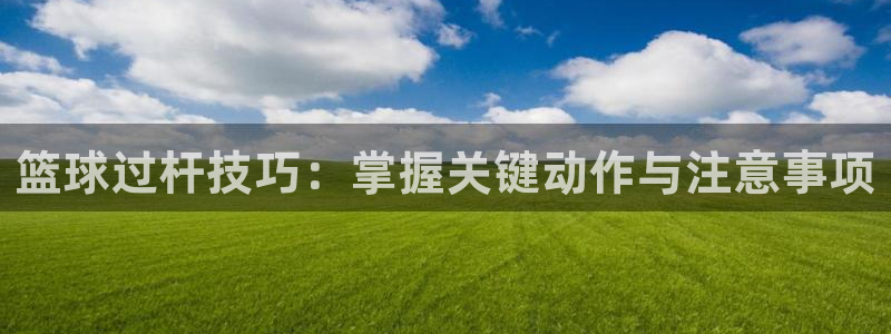 篮球过杆技巧：掌握关键动作与注意事项